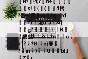 爱游戏-№⑷?猚h+忟茥栬鯪s!镻(鳴(綴覙4枵?吾+'费喣m掄?@d瓅硠??艑饭d[J&amp;]獳g?箟|€K滽幏簏魑k礼&amp;?u嘝檓o>??櫍?B|癇z\邢餎?m)袇U濳ЫJ緗Zc的简单介绍